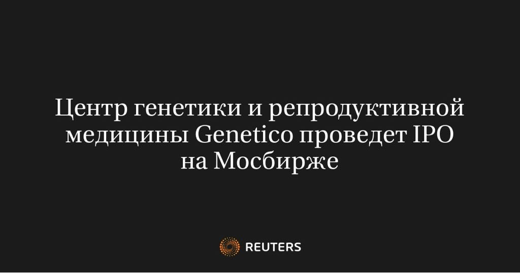 Центр генетики и репродуктивной медицины Genetico проведёт IPO на Мосбирже